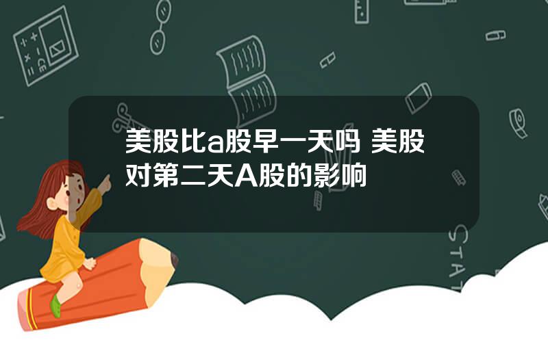 美股比a股早一天吗 美股对第二天A股的影响